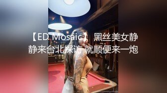 【ED Mosaic】 黑丝美女静静来台北探访 就顺便来一炮