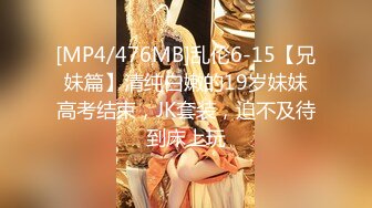 [MP4/476MB]乱伦6-15【兄妹篇】清纯白嫩的19岁妹妹高考结束，JK套装，迫不及待到床上玩