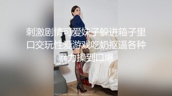 刺激剧情可爱妹子躲进箱子里口交玩性爱游戏吃奶抠逼各种暴力操到口爆