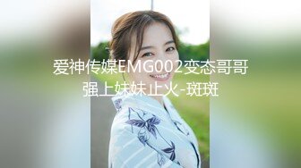 爱神传媒EMG002变态哥哥强上妹妹止火-斑斑