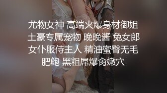 尤物女神 高端火爆身材御姐土豪专属宠物 晚晚酱 兔女郎女仆服侍主人 精油蜜臀无毛肥鲍 黑粗屌爆肏嫩穴