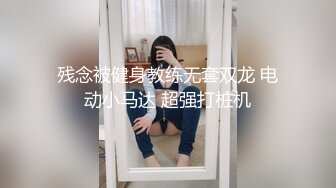 残念被健身教练无套双龙 电动小马达 超强打桩机