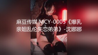 麻豆传媒 MCY-0005《爆乳亲姐乱伦失恋弟弟》-沈娜娜