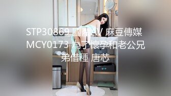 STP30869 國產AV 麻豆傳媒 MCY0173 為了懷孕和老公兄弟借種 唐芯