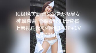 顶级绝美新晋SSS逆天极品女神璃奈酱 全裸女仆润滑套餐上帝视角超粉神鲍[149P+1V/373M]