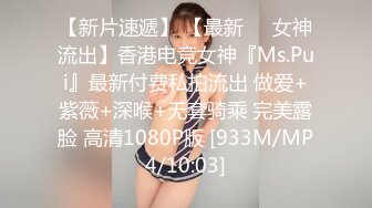 【新片速遞】 【最新❤️女神流出】香港电竞女神『Ms.Pui』最新付费私拍流出 做爱+紫薇+深喉+无套骑乘 完美露脸 高清1080P版 [933M/MP4/10:03]