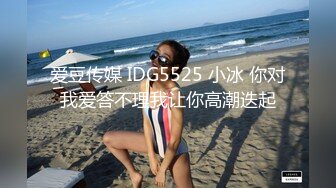 爱豆传媒 IDG5525 小冰 你对我爱答不理我让你高潮迭起