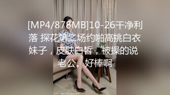 [MP4/878MB]10-26干净利落 探花第二场约啪高挑白衣妹子，皮肤白皙，被操的说 老公。好棒啊