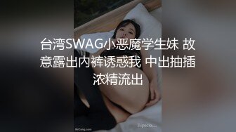 台湾SWAG小恶魔学生妹 故意露出內裤诱惑我 中出抽插浓精流出