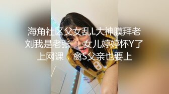 海角社区父女乱L大神膜拜老刘我是老张❤️女儿婷婷怀Y了上网课，禽S父亲也要上