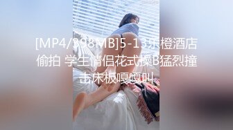 [MP4/398MB]5-13乐橙酒店偷拍 学生情侣花式操B猛烈撞击床板嘎嘎叫