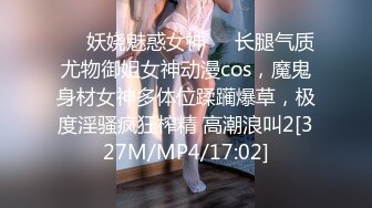 ❤️妖娆魅惑女神❤️长腿气质尤物御姐女神动漫cos，魔鬼身材女神多体位蹂躏爆草，极度淫骚疯狂榨精 高潮浪叫2[327M/MP4/17:02]