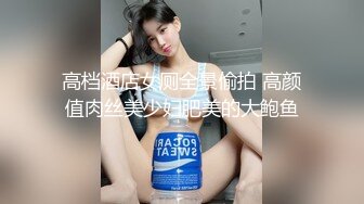 高档酒店女厕全景偷拍 高颜值肉丝美少妇肥美的大鲍鱼