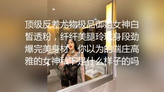 顶级反差尤物极品御姐女神白皙透粉，纤纤美腿玲珑身段劲爆完美身材，你以为的端庄高雅的女神私下是什么样子的吗