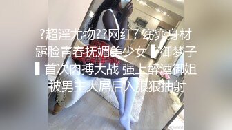 ?超淫尤物??网红? 窈窕身材露脸青春抚媚美少女 ▌御梦子▌首次肉搏大战 强上醉酒御姐 被男主大屌后入狠狠抽射