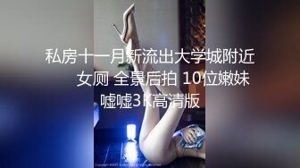 私房十一月新流出大学城附近❤️ 女厕 全景后拍 10位嫩妹嘘嘘3K高清版