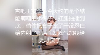 杏吧王安全9-今天约的是个酷酷萌萌的小妹子，扛腿抽插到底，偷偷把套子拿了干没忍住给内射了，后面发脾气加钱给她才笑了