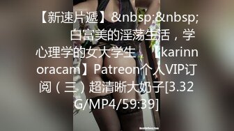 【新速片遞】&nbsp;&nbsp;♈♈♈ 白富美的淫荡生活，学心理学的女大学生，【karinnoracam】Patreon个人VIP订阅（三）超清晰大奶子[3.32G/MP4/59:39]