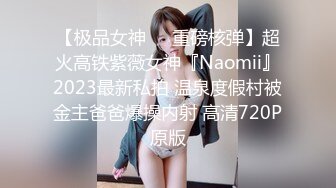 【极品女神❤️重磅核弹】超火高铁紫薇女神『Naomii』2023最新私拍 温泉度假村被金主爸爸爆操内射 高清720P原版