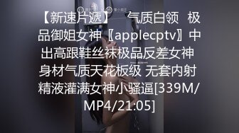 【新速片遞】 ⭐气质白领⭐极品御姐女神〖applecptv〗中出高跟鞋丝袜极品反差女神 身材气质天花板级 无套内射 精液灌满女神小骚逼[339M/MP4/21:05]