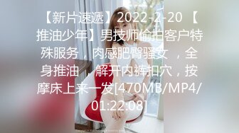 【新片速遞】2022-2-20 【推油少年】男技师偷拍客户特殊服务，肉感肥臀骚女 ，全身推油 ，解开内裤扣穴，按摩床上来一发[470MB/MP4/01:22:08]