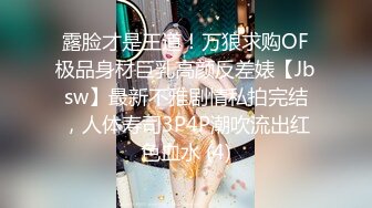 露脸才是王道！万狼求购OF极品身材巨乳高颜反差婊【Jbsw】最新不雅剧情私拍完结，人体寿司3P4P潮吹流出红色血水 (4)