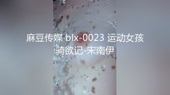 麻豆传媒 blx-0023 运动女孩骑欲记-宋南伊