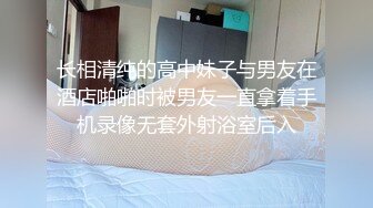 长相清纯的高中妹子与男友在酒店啪啪时被男友一直拿着手机录像无套外射浴室后入