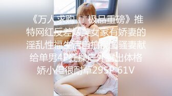 《万人求购❤️极品重磅》推特网红反差婊美女家有娇妻的淫乱性福生活自拍视图骚妻献给单男4P狂操户外露出体格娇小但很耐草295P 61V