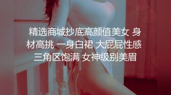 精选商城抄底高颜值美女 身材高挑 一身白裙 大屁屁性感 三角区饱满 女神级别美眉