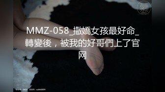 MMZ-058_撒嬌女孩最好命_轉變後，被我的好哥們上了官网