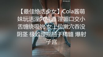 【最佳绝活少女】Cola酱萌妹玩活淫穴醒酒 淫媚口交小舌缠绕吸吮 女上位嫩穴吞没阴茎 极致慢摇抽干精髓 爆射子宫