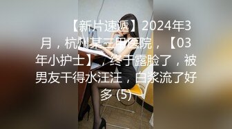 ♈♈♈【新片速遞】2024年3月，杭州某三甲医院，【03年小护士】，终于露脸了，被男友干得水汪汪，白浆流了好多 (5)