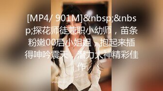 [MP4/ 901M]&nbsp;&nbsp;探花师徒兼职小幼师，苗条粉嫩00后小姐姐，抱起来插得呻吟震天，潜力大神精彩佳作