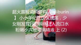 超火露脸清纯萝莉【loliburin】 小小年纪就这么放荡，少女刚发育好的胴体让人流口水 粉嫩小穴被灌满精液 上 (2)