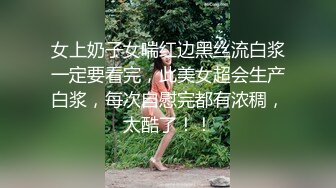 女上奶子女喘红边黑丝流白浆一定要看完，此美女超会生产白浆，每次自慰完都有浓稠，太酷了！！