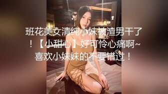 班花美女清纯小妹被渣男干了！【小甜心】好可怜心痛啊~喜欢小妹妹的不要错过！