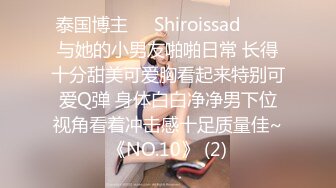 泰国博主❤️Shiroissad❤️✌与她的小男友啪啪日常 长得十分甜美可爱胸看起来特别可爱Q弹 身体白白净净男下位视角看着冲击感十足质量佳~《NO.10》 (2)