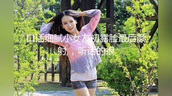 口活细腻小女友初露脸最后颜射,，听话的很