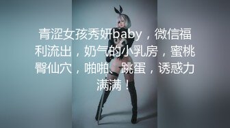 青涩女孩秀妍baby，微信福利流出，奶气的小乳房，蜜桃臀仙穴，啪啪、跳蛋，诱惑力满满！