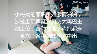 小哥找的兼职少妇激情啪啪，沙发上玩弄骚穴口交大鸡巴主动上位，各种抽插床边抱起来草穴，各种蹂躏内射中出