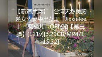 【新速片遞】 ✨台湾天然美胸熟女人妻中出女王「Jixxielee」「骚猫儿」OF私拍【第三弹】(111v)[3.29GB/MP4/1:15:32]