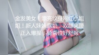 金发美女！漂亮纹身网红小姐姐！新人妹妹露奶，双腿夹腰正入爆操，骑乘位好舒服