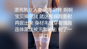 漂亮熟女人妻偷情 好痒 啊啊宝贝操死我 就这样操我要射再拔出来 身材丰腴穿着情趣连体黑丝被无套输出 射了一逼口