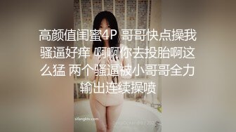 高颜值闺蜜4P 哥哥快点操我骚逼好痒 啊啊你去投胎啊这么猛 两个骚逼被小哥哥全力输出连续操喷