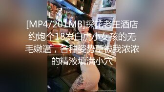 [MP4/201MB]探花老王酒店约炮个18岁白虎小女孩的无毛嫩逼，各种姿势草被我浓浓的精液填满小穴