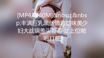 [MP4/ 460M]&nbsp;&nbsp;丰满巨乳黑丝情趣韵味美少妇大战锅盖头哥哥 女上位啪啪打桩