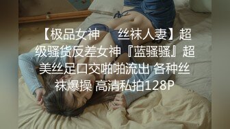 【极品女神❤️丝袜人妻】超级骚货反差女神『蓝骚骚』超美丝足口交啪啪流出 各种丝袜爆操 高清私拍128P