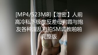 [MP4/523MB]【泄密】人前高冷私下极度反差母狗霞与炮友各种淫乱自拍SM调教啪啪完整版