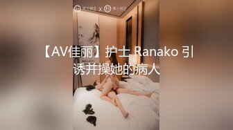 【AV佳丽】护士 Ranako 引诱并操她的病人